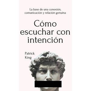 Cómo escuchar con intención: La base de una conexión, comunicación y relación ge
